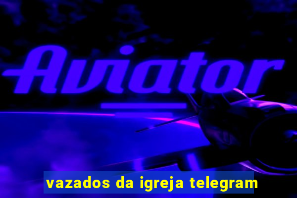 vazados da igreja telegram